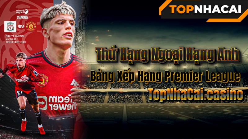 Thứ Hạng Ngoại Hạng Anh Hôm Nay – Bảng Xếp Hạng Premier League